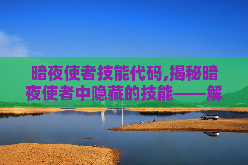 暗夜使者技能代码,揭秘暗夜使者中隐藏的技能——解锁游戏新境界 暗夜使者技能代码,揭秘暗夜使者中隐藏的技能——解锁游戏新境界