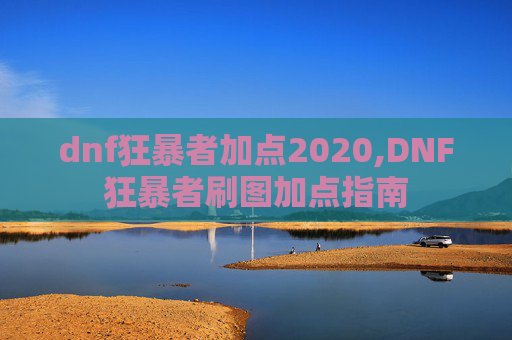 dnf狂暴者加点2020,DNF狂暴者刷图加点指南 dnf狂暴者加点2020,DNF狂暴者刷图加点指南
