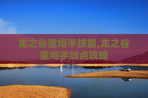 龙之谷重炮手技能,龙之谷重炮手加点攻略