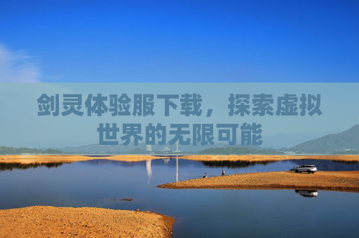 剑灵体验服下载,探索虚拟世界的无限可能 剑灵体验服下载,探索虚拟世界的无限可能