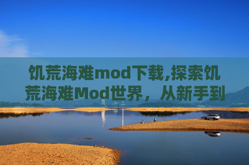 饥荒海难mod下载,探索饥荒海难Mod世界,从新手到高手的旅程