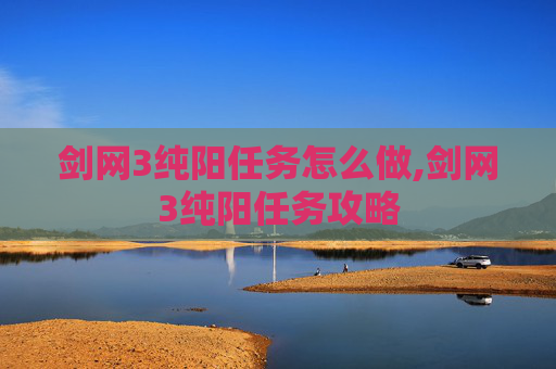 剑网3纯阳任务怎么做,剑网3纯阳任务攻略