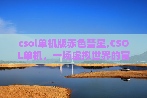 csol单机版赤色彗星,CSOL单机，一场虚拟世界的冒险