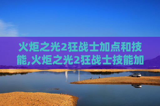 火炬之光2狂战士加点和技能,火炬之光2狂战士技能加点图解