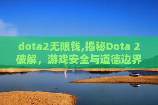 dota2无限钱,揭秘Dota 2破解，游戏安全与道德边界的探讨