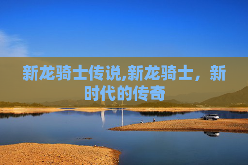 新龙骑士传说,新龙骑士，新时代的传奇