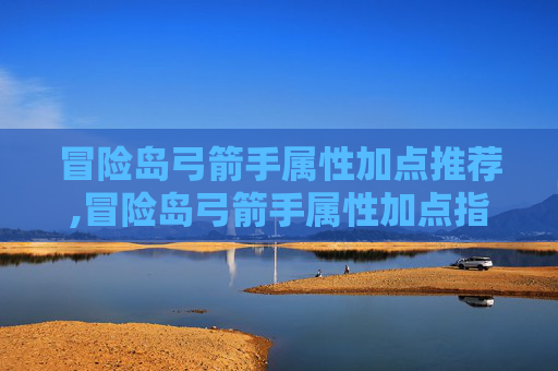 冒险岛弓箭手属性加点推荐,冒险岛弓箭手属性加点指南 冒险岛弓箭手属性加点推荐,冒险岛弓箭手属性加点指南