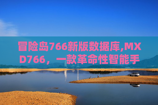 冒险岛766新版数据库,MXD766，一款革命性智能手表的深度剖析