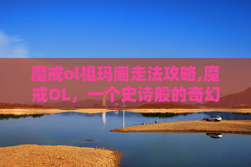 魔戒ol祖玛阁走法攻略,魔戒OL，一个史诗般的奇幻世界