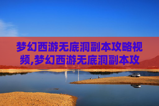 梦幻西游无底洞副本攻略视频,梦幻西游无底洞副本攻略