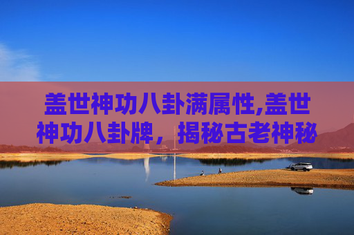 盖世神功八卦满属性,盖世神功八卦牌,揭秘古老神秘力量的现代传奇 盖世神功八卦满属性,盖世神功八卦牌,揭秘古老神秘力量的现代传奇
