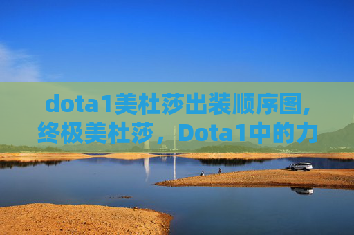 dota1美杜莎出装顺序图,终极美杜莎，Dota1中的力量与智慧