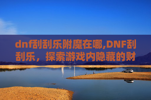 dnf刮刮乐附魔在哪,DNF刮刮乐，探索游戏内隐藏的财富与乐趣