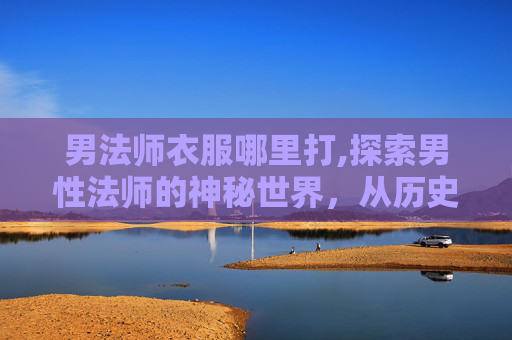 男法师衣服哪里打,探索男性法师的神秘世界，从历史到现代