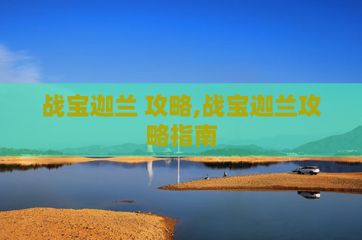 战宝迦兰 攻略,战宝迦兰攻略指南