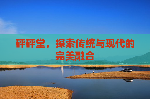 砰砰堂，探索传统与现代的完美融合