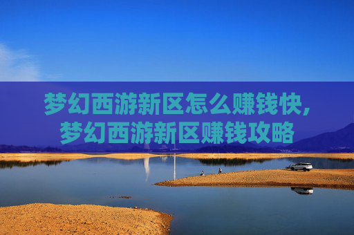 梦幻西游新区怎么赚钱快,梦幻西游新区赚钱攻略