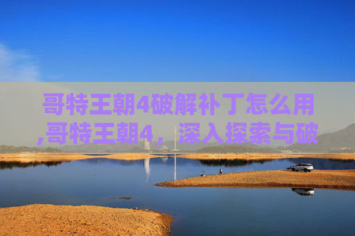 哥特王朝4破解补丁怎么用,哥特王朝4,深入探索与破解补丁的奥秘 哥特王朝4破解补丁怎么用,哥特王朝4,深入探索与破解补丁的奥秘