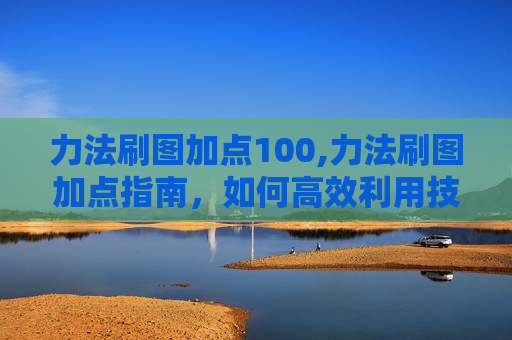 力法刷图加点100,力法刷图加点指南，如何高效利用技能与装备提升战斗效率