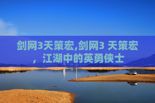剑网3天策宏,剑网3 天策宏，江湖中的英勇侠士