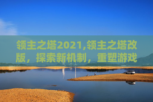 领主之塔2021,领主之塔改版，探索新机制，重塑游戏格局