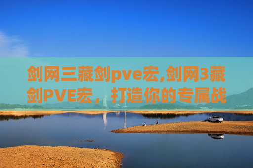 剑网三藏剑pve宏,剑网3藏剑PVE宏，打造你的专属战斗利器