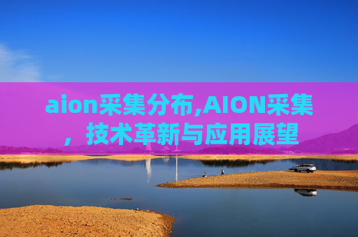 aion采集分布,AION采集，技术革新与应用展望