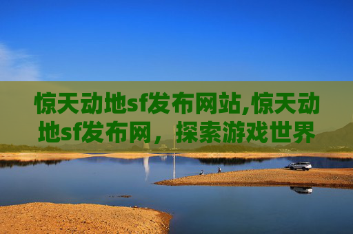 惊天动地sf发布网站,惊天动地sf发布网，探索游戏世界的无限可能
