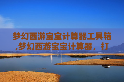 梦幻西游宝宝计算器工具箱,梦幻西游宝宝计算器，打造最强宠物阵容