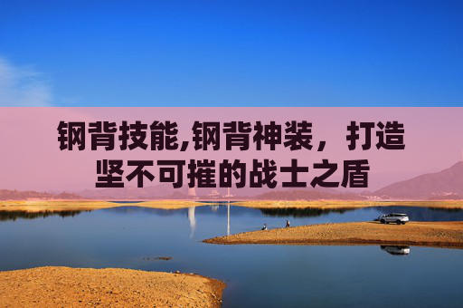 钢背技能,钢背神装，打造坚不可摧的战士之盾