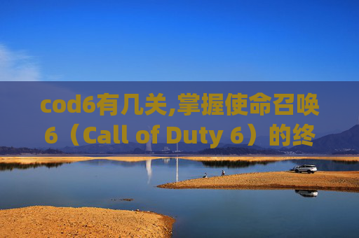 cod6有几关,掌握使命召唤6（Call of Duty 6）的终极攻略，成为战场上的不败王者