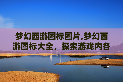 梦幻西游图标图片,梦幻西游图标大全，探索游戏内各种独特符号