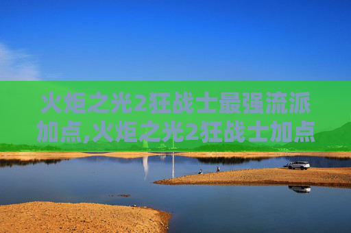 火炬之光2狂战士最强流派加点,火炬之光2狂战士加点指南