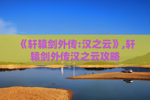 《轩辕剑外传:汉之云》,轩辕剑外传汉之云攻略