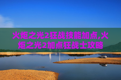 火炬之光2狂战技能加点,火炬之光2加点狂战士攻略