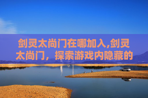 剑灵太尚门在哪加入,剑灵太尚门，探索游戏内隐藏的神秘世界