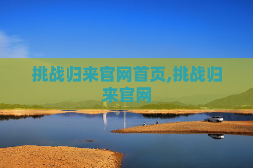 挑战归来官网首页,挑战归来官网