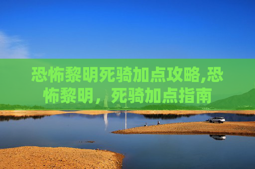 恐怖黎明死骑加点攻略,恐怖黎明，死骑加点指南