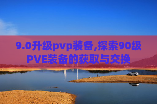 9.0升级pvp装备,探索90级PVE装备的获取与交换