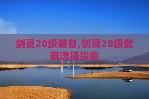 剑灵20级装备,剑灵20级武器选择指南