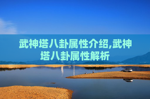 武神塔八卦属性介绍,武神塔八卦属性解析