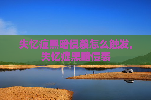 失忆症黑暗侵袭怎么触发,失忆症黑暗侵袭