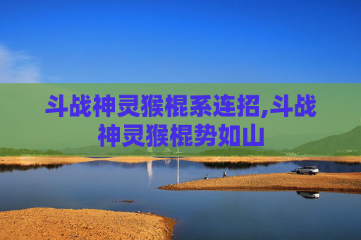 斗战神灵猴棍系连招,斗战神灵猴棍势如山