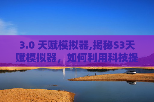 3.0 天赋模拟器,揭秘S3天赋模拟器，如何利用科技提升个人能力