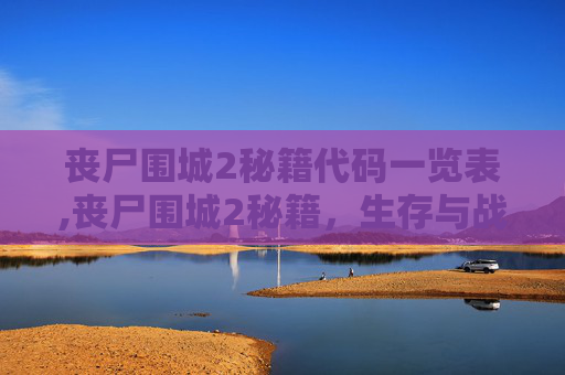 丧尸围城2秘籍代码一览表,丧尸围城2秘籍，生存与战斗的终极指南