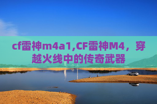 cf雷神m4a1,CF雷神M4，穿越火线中的传奇武器