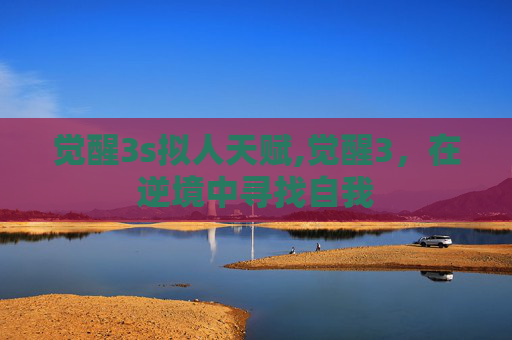 觉醒3s拟人天赋,觉醒3，在逆境中寻找自我