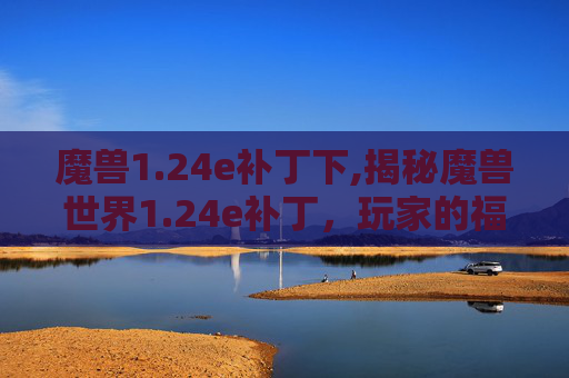 魔兽1.24e补丁下,揭秘魔兽世界1.24e补丁，玩家的福音还是噩梦？