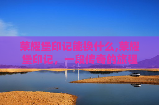 荣耀堡印记能换什么,荣耀堡印记，一段传奇的旅程