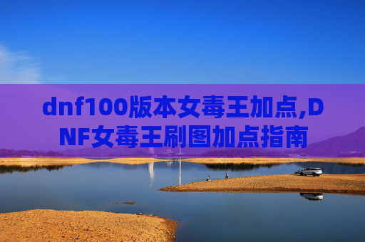 dnf100版本女毒王加点,DNF女毒王刷图加点指南
